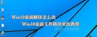 Win10桌面路径怎么改？Win10更改桌面文件路径教程