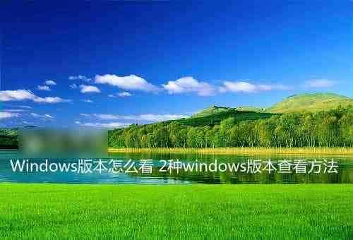 Windows系统版本怎么看？2种查看windows版本的方法介绍