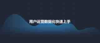 用户运营数据化如何快速上手?浅谈数据化用户运营