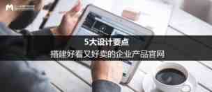 企业官网怎么做 5大设计要点教你搭建好看又好卖的企业产品官网