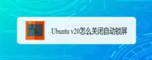 Ubuntu v20系统怎么关闭自动锁屏? Ubuntu锁屏的设置方法