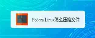 Fedora怎么压缩文件? Fedora文件压缩技巧