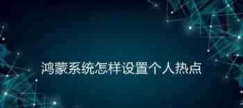 鸿蒙怎么开启个人热点? 鸿蒙系统个人热点设置方法