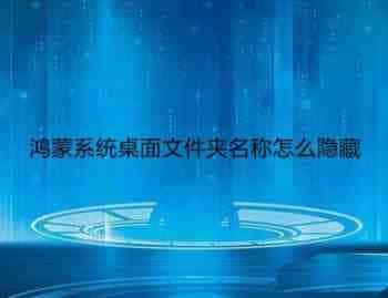 鸿蒙系统桌面文件名称隐藏了怎么办? 鸿蒙桌面文件夹名称不显示的技巧