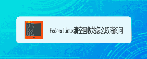 Fedora清空回收站总是有询问怎么取消?