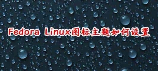 Fedora怎么设置图标主题? Linux系统图标主题的设置方法