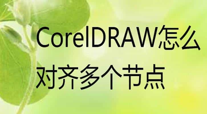 cdr怎么对齐多个节点? cdr设置节点对齐的技巧