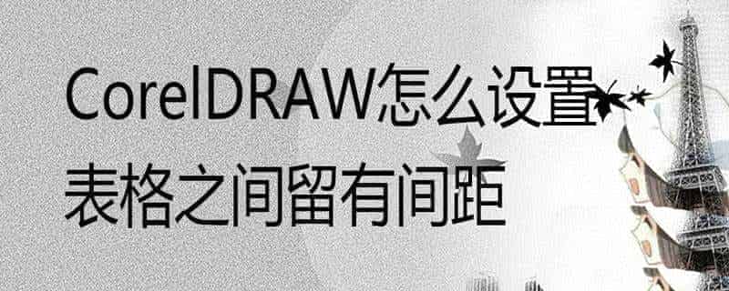 cdr中表格间距怎么调? cdr改变表格之间间距的技巧